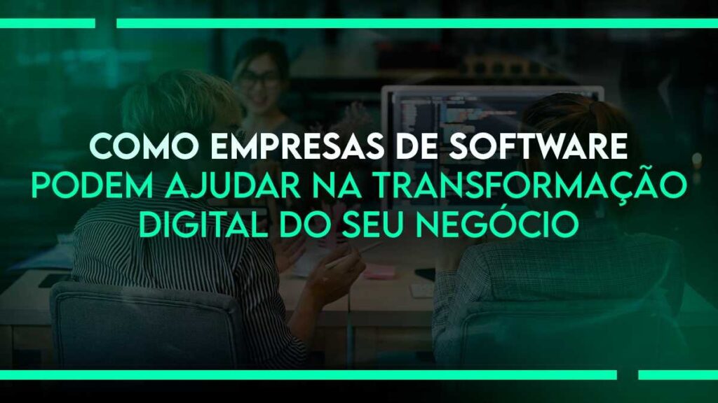 Como Empresas de Software Podem Ajudar na Transformação Digital do Seu Negócio